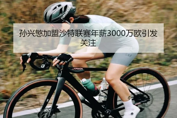 孙兴慜加盟沙特联赛年薪3000万欧引发关注